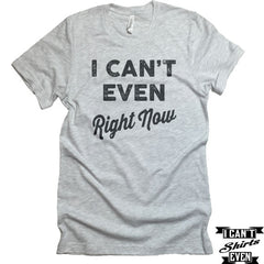 I Can't Even Right Now T-Shirt. Crew Neck shirt. Unisex Tee