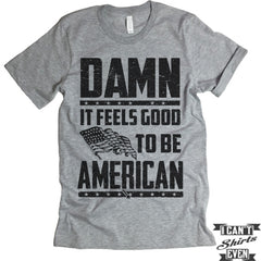 Damn It Feels Good To Be American Shirt. July 4th T shirt. Independence Day Unisex Tee.