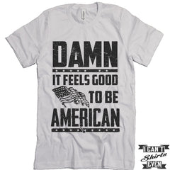 Damn It Feels Good To Be American Shirt. July 4th T shirt. Independence Day Unisex Tee.