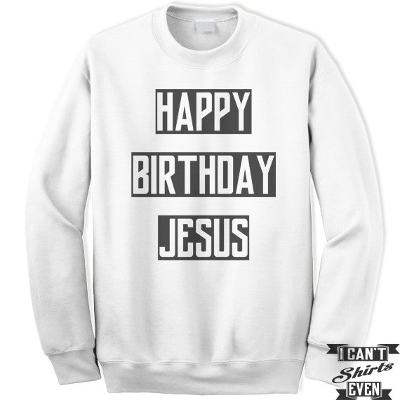 Happy Birthday Jesus Sweatshirt. Jumper. Crew Neck Unisex Sweater.