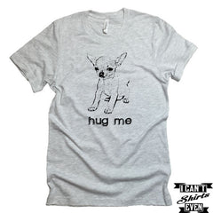 Hug Me T-shirt. Chihuahua Tee. Pet Lover Unisex Tee. Animal Shirt. Adopt A Pet