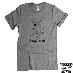 Hug Me T-shirt. Chihuahua Tee. Pet Lover Unisex Tee. Animal Shirt. Adopt A Pet