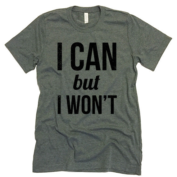 I Can But I Won't T-shirt.