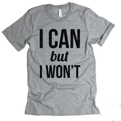 I Can But I Won't T-shirt.