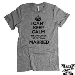 I Can't KEEP CALM My Daughter is Getting Married T-shirt. Bachelorette Party. Bridal Shower.