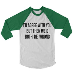 I'd Agree With You Baseball Shirt.