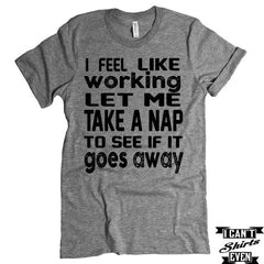 I Feel Like Working T-shirt. Lazy Tee.  Nap T-shirt.