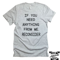 If You Need Anything From Me. Reconsider T shirt. Lazy Tee. Funny Personalized T-shirt.