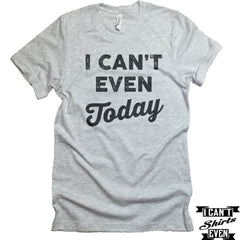 I Can't Even Today T-Shirt. Crew Neck Shirt. Unisex T-shirt