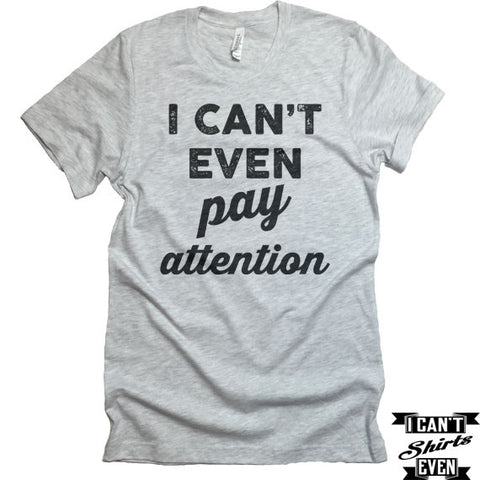 I Can't Even Pay Attention T-Shirt. Crew Neck shirt. Unisex Funny Tee.