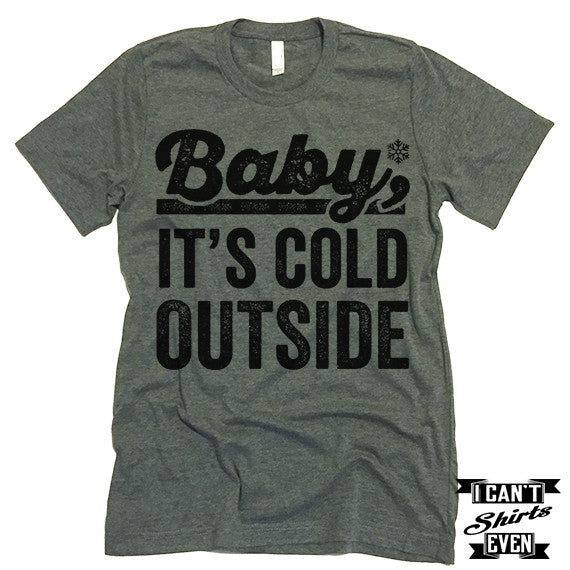 Baby it's Cold Outside T shirt.