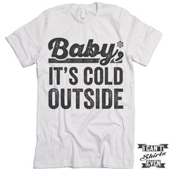 Baby it's Cold Outside T shirt.