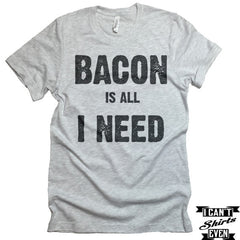 Bacon Is All I Need T shirt. Bacon Shirt. Funny tee. Food Lover Gift.