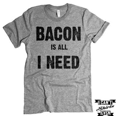 Bacon Is All I Need T shirt. Bacon Shirt. Funny  tee. Food Lover Gift.