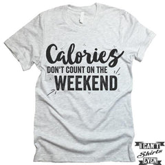 Calories Don't Count On The Weekends Shirt.