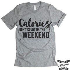 Calories Don't Count On The Weekends Shirt.