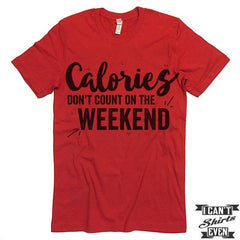 Calories Don't Count On The Weekends Shirt.