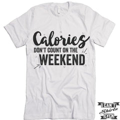 Calories Don't Count On The Weekends Shirt.