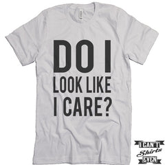 Do I look Like I Care? Unisex T shirt. Tee. Customized T-shirt. Party Shirt.