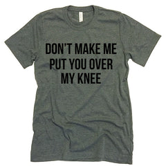Don't Make Me Put You Over My Knee T-shirt