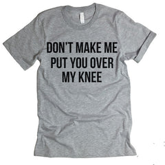 Don't Make Me Put You Over My Knee T-shirt