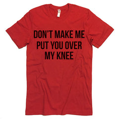 Don't Make Me Put You Over My Knee T-shirt