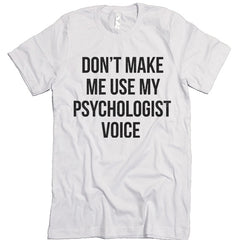 Don't Make Me Use My Psychologist Voice T-shirt