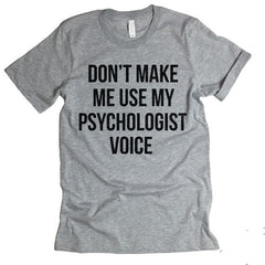 Don't Make Me Use My Psychologist Voice T-shirt