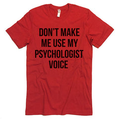 Don't Make Me Use My Psychologist Voice T-shirt
