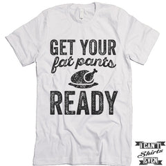 Get Your Fat Pants Ready T shirt. Thanksgiving