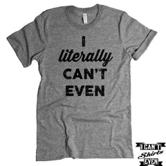 I Literally Can't Even T-Shirt. Crew Neck Shirt. Unisex Funny T-shirt