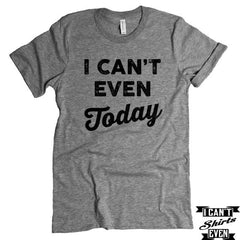 I Can't Even Today T-Shirt. Crew Neck Shirt. Unisex T-shirt