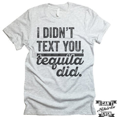 I Didn't Text You Tequila Did T shirt.