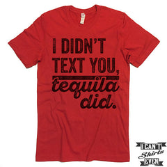 I Didn't Text You Tequila Did T shirt.
