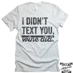 I Didn't Text You Wine Did T shirt.