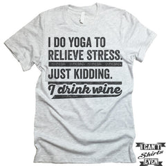 I Do Yoga To Relieve Stress Just Kidding I Drink Wine T shirt.