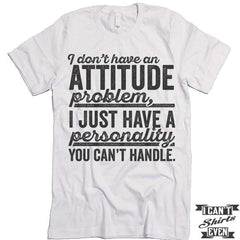 I Don't Have An Attitude Problem T shirt.