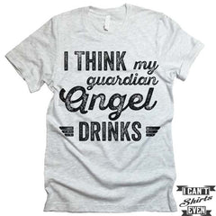 I Think My Guardian Angel Drinks T shirt.