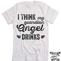 I Think My Guardian Angel Drinks T shirt.