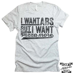 I Want ABS But I Want Pizza More T shirt.