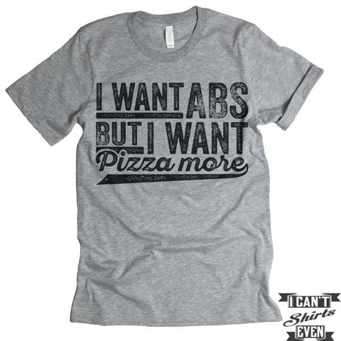 I Want ABS But I Want Pizza More T shirt.