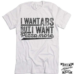 I Want ABS But I Want Pizza More T shirt.