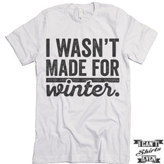 I Wasn't Made For Winter T shirt.