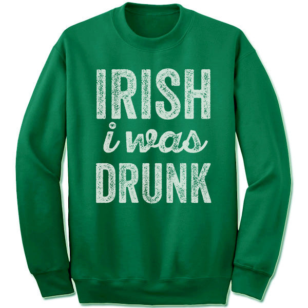 Irish I Was Drunk Sweatshirt.