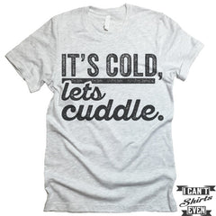 It's Cold Let's Cuddle T shirt.