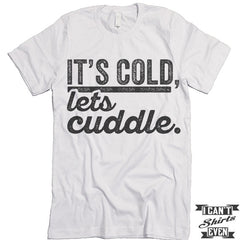 It's Cold Let's Cuddle T shirt.