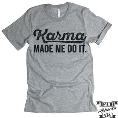 Karma Made Me Do It T shirt.
