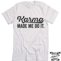 Karma Made Me Do It T shirt.