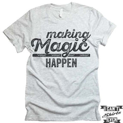 Making Magic Happen T shirt.
