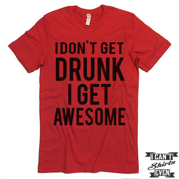 I Don't Get Drunk I Get Awesome T shirt. Funny Tee. Customized T